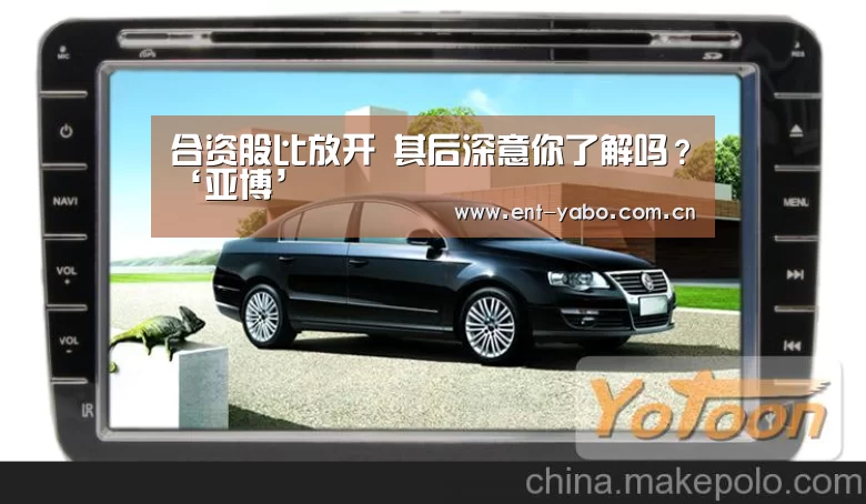 合资股比放开 其后深意你了解吗？‘亚博’