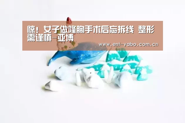 惊!女子做隆胸手术后忘拆线 整形需谨慎-亚博(图3) 亚博网站