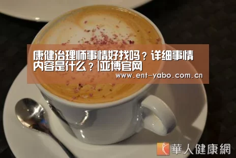 康健治理师事情好找吗?详细事情内容是什么?|亚博官网(图1) 亚博